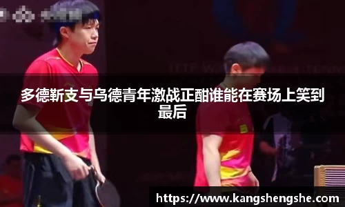 多德靳支与乌德青年激战正酣谁能在赛场上笑到最后